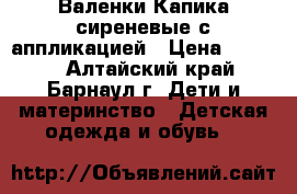 Валенки Капика сиреневые с аппликацией › Цена ­ 1 200 - Алтайский край, Барнаул г. Дети и материнство » Детская одежда и обувь   